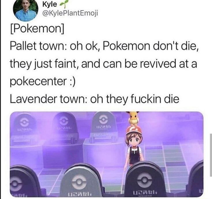 Kyle 5 okylePiantemoji Pokemon Pallet town oh ok Pokemon dont die they just faint and can be revived at a pokecenter Lavender town oh they fuckin die PR