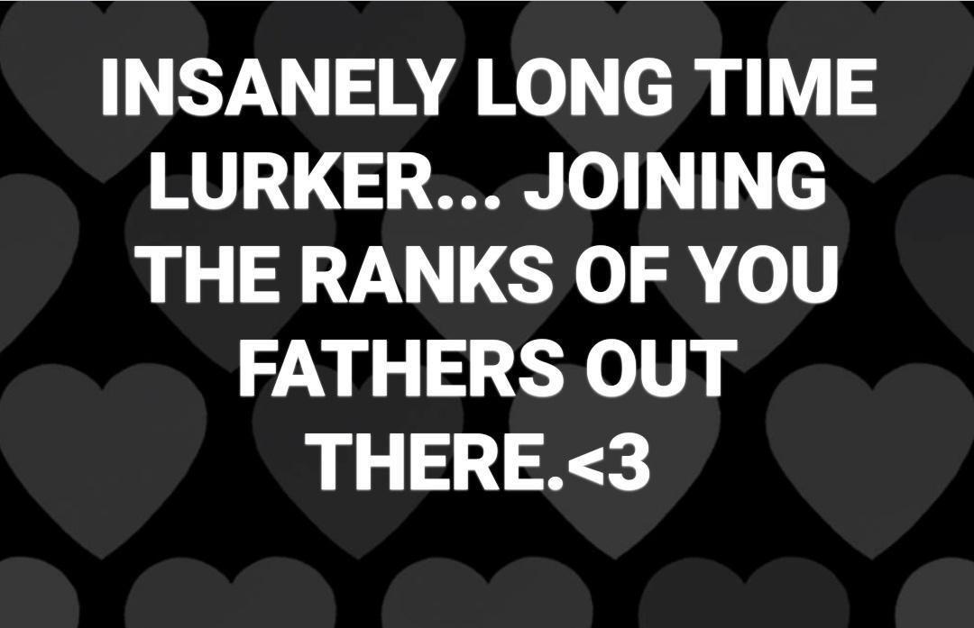 INSANELY LONG TIME BT O o THE RANKS OF YOU FATHERS OUT THERE3