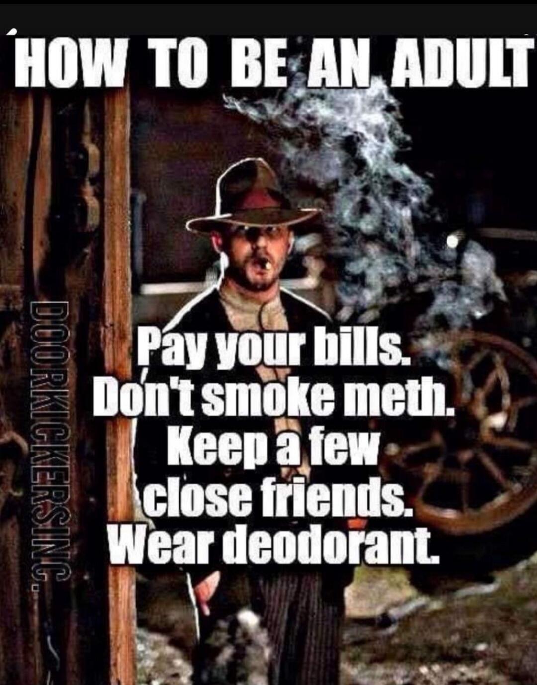 HOW TO BE AN ADULT Pay your bills. Don't smoke meth. Keep a few close friends. Wear deodorant. DOORKICKERSINC.