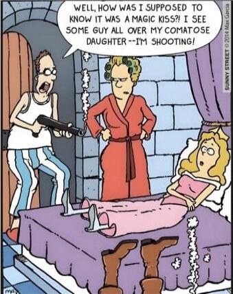 Well, how was I suppose to know it was a magic kiss? I see some guy all over my comatose daughter - I'm shooting!
