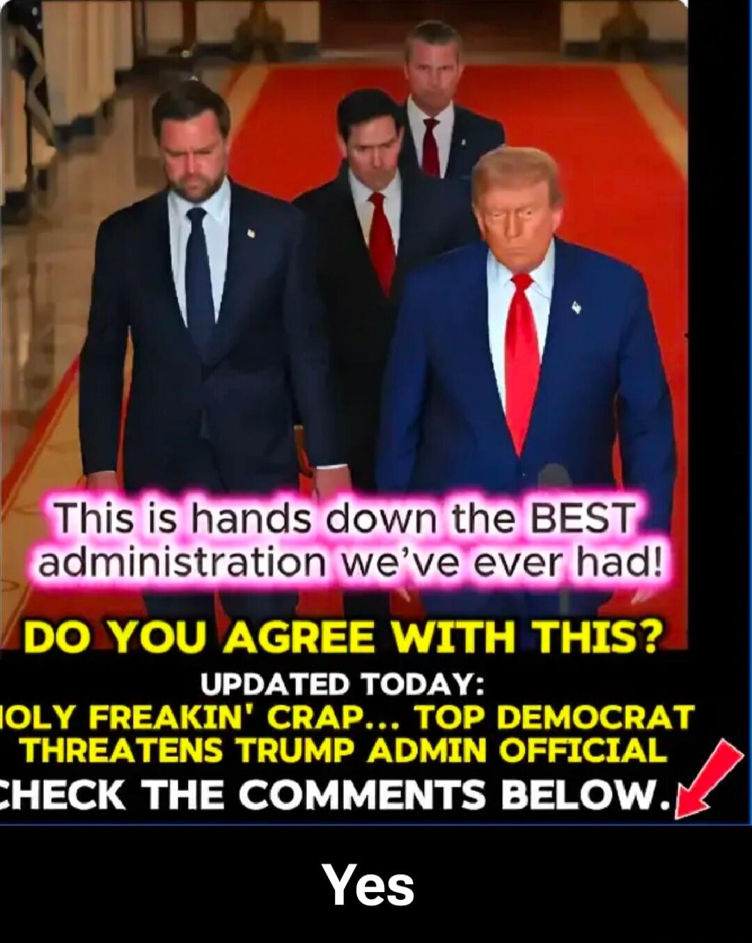 This is hands down the BEST administration we've ever had! DO YOU AGREE WITH THIS? UPDATED TODAY: HOLY FREAKIN' CRAP... TOP DEMOCRAT THREATENS TRUMP ADMIN OFFICIAL CHECK THE COMMENTS BELOW. Yes
