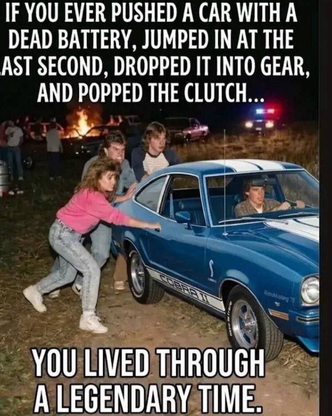 IF YOU EVER PUSHED A CAR WITH A DEAD BATTERY, JUMPED IN AT THE LAST SECOND, DROPPED IT INTO GEAR, AND POPPED THE CLUTCH... YOU LIVED THROUGH A LEGENDARY TIME.