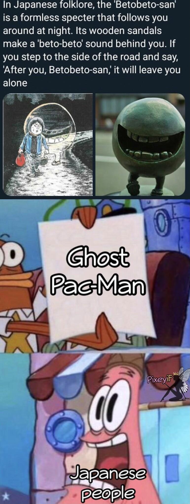 In Japanese folklore the Betobeto san SER el ST IR G E L o WER el around at night Its wooden sandals make a beto beto sound behind you If VLIRS I R R ST RO RGN GE G DA After you Betobeto san it will leave you alone