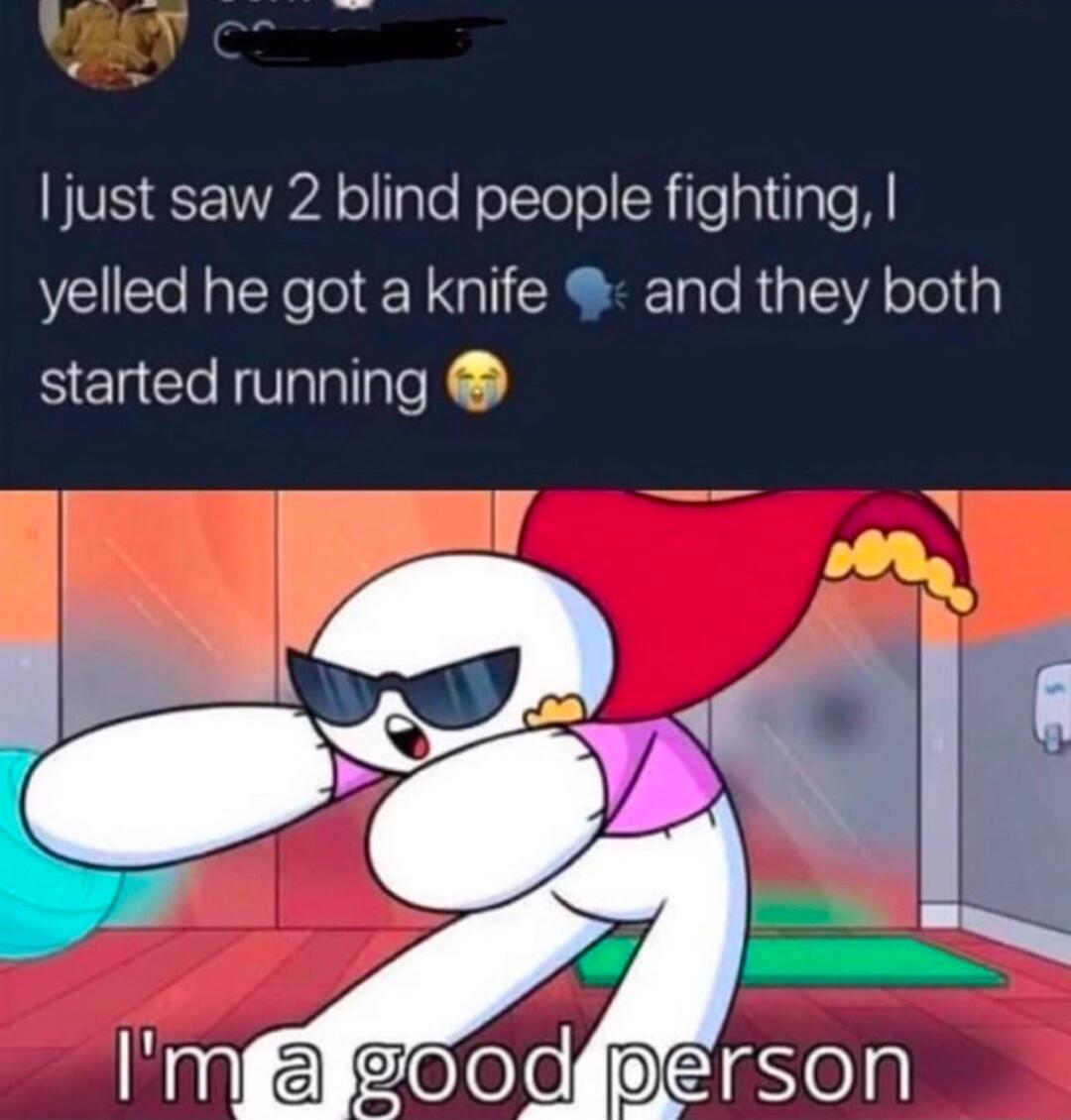 just saw 2 blind people fighting yelled he got a knife and they both started running