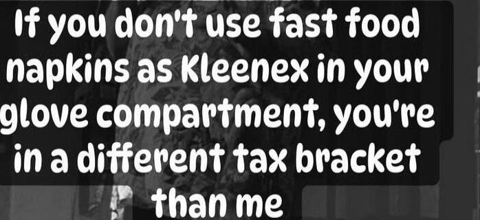 If you don't use fast food napkins as kleenex in your glove compartment, you're in a different tax bracket than me