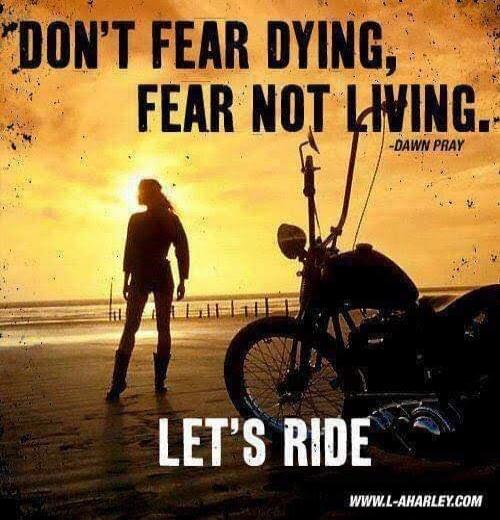 DON'T FEAR DYING, FEAR NOT LIVING. - DAWN PRAY
LET'S RIDE