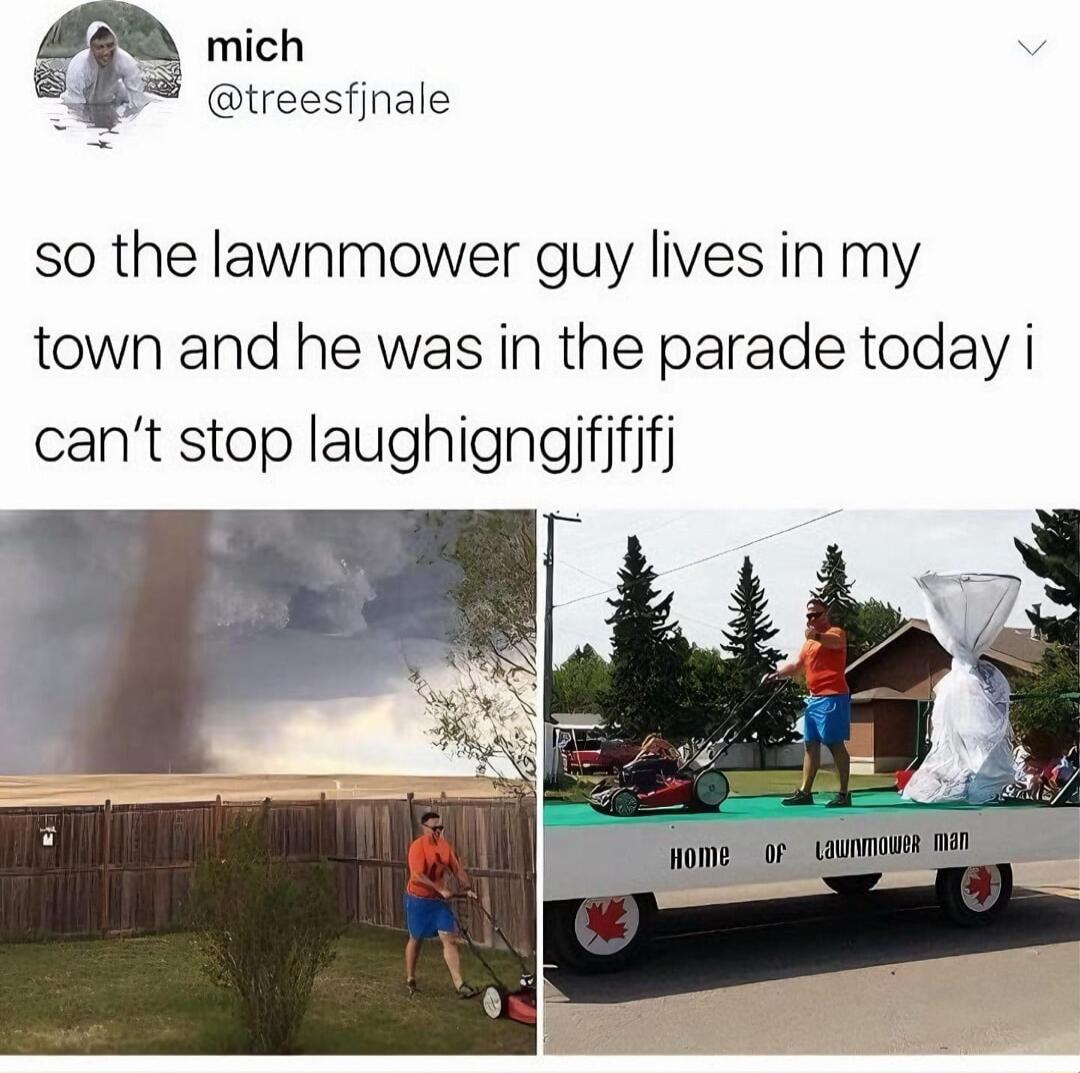 mich B treesfinale so the lawnmower guy lives in my town and he was in the parade today i cant stop laughigngifififj