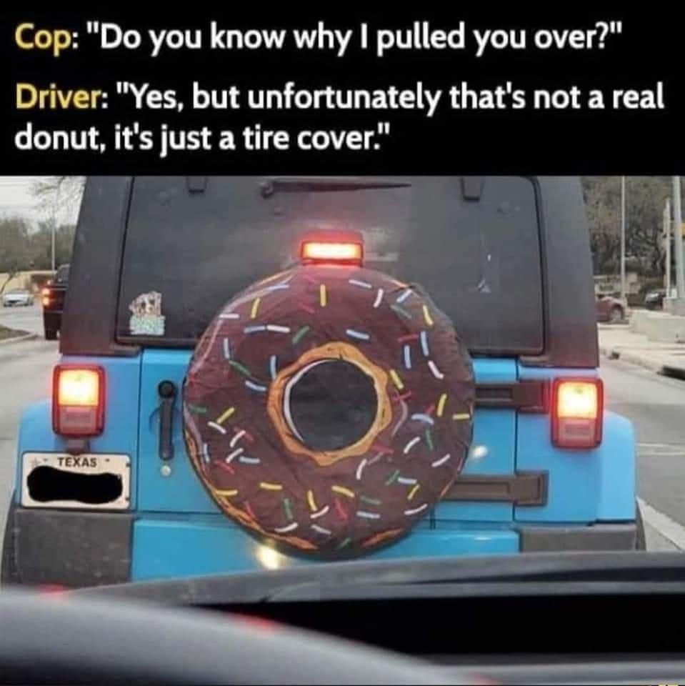 Cop Do you know why pulled you over T o M IV AT T T BV G VR G ELE e N CE donut its just a tire cover
