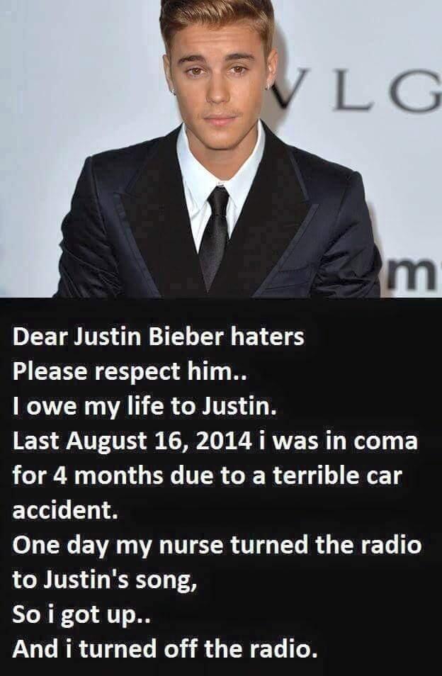 DEETR IV W BT Please respect him owe my life to Justin Last August 16 2014 i was in coma for 4 months due to a terrible car EL One day my nurse turned the radio to Justins song So i got up And i turned off the radio