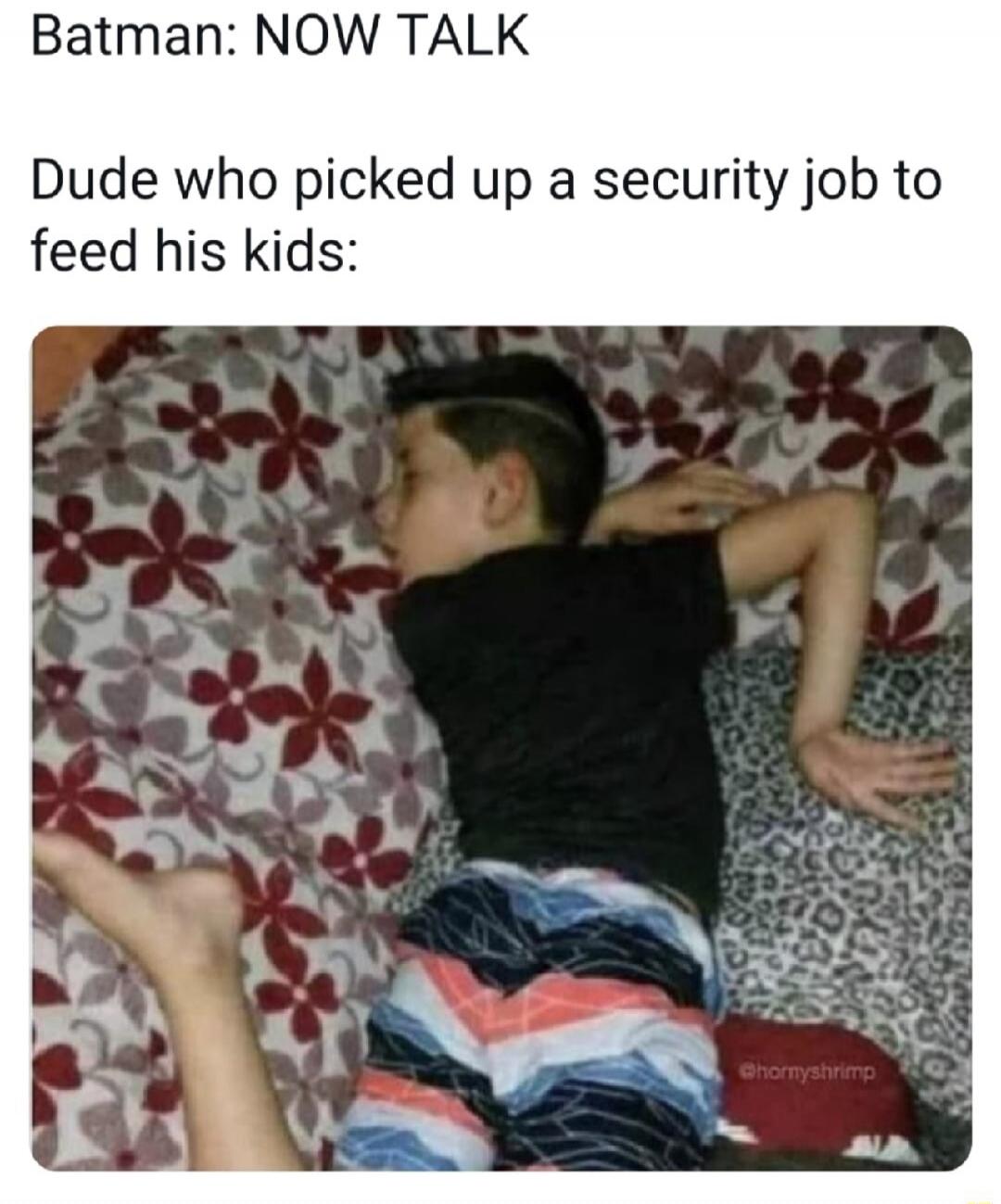 Batman: NOW TALK
Dude who picked up a security job to feed his kids: