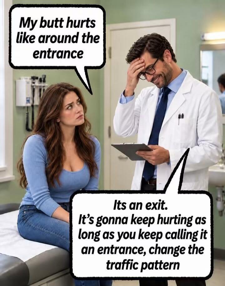 My butt hurts like around the entrance. It's an exit. It's gonna keep hurting as long as you keep calling it an entrance, change the traffic pattern.