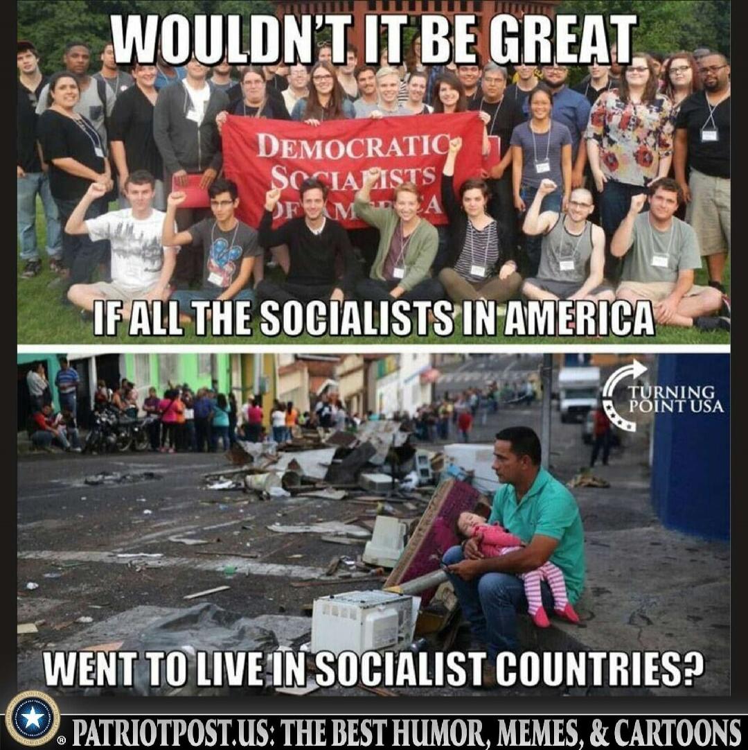 WOULDN'T IT BE GREAT IF ALL THE SOCIALISTS IN AMERICA WENT TO LIVE IN SOCIALIST COUNTRIES? 

Democratic Socialists of America (banner) 

TURNING POINT USA (logo) 

PATRIOTPOST.US: THE BEST HUMOR, MEMES, & CARTOONS