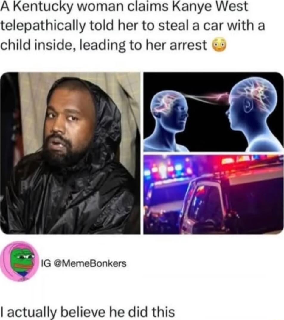 A Kentucky woman claims Kanye West telepathically told her to steal a car with a child inside leading to her arrest Q IG MemeBonkers actually believe he did this