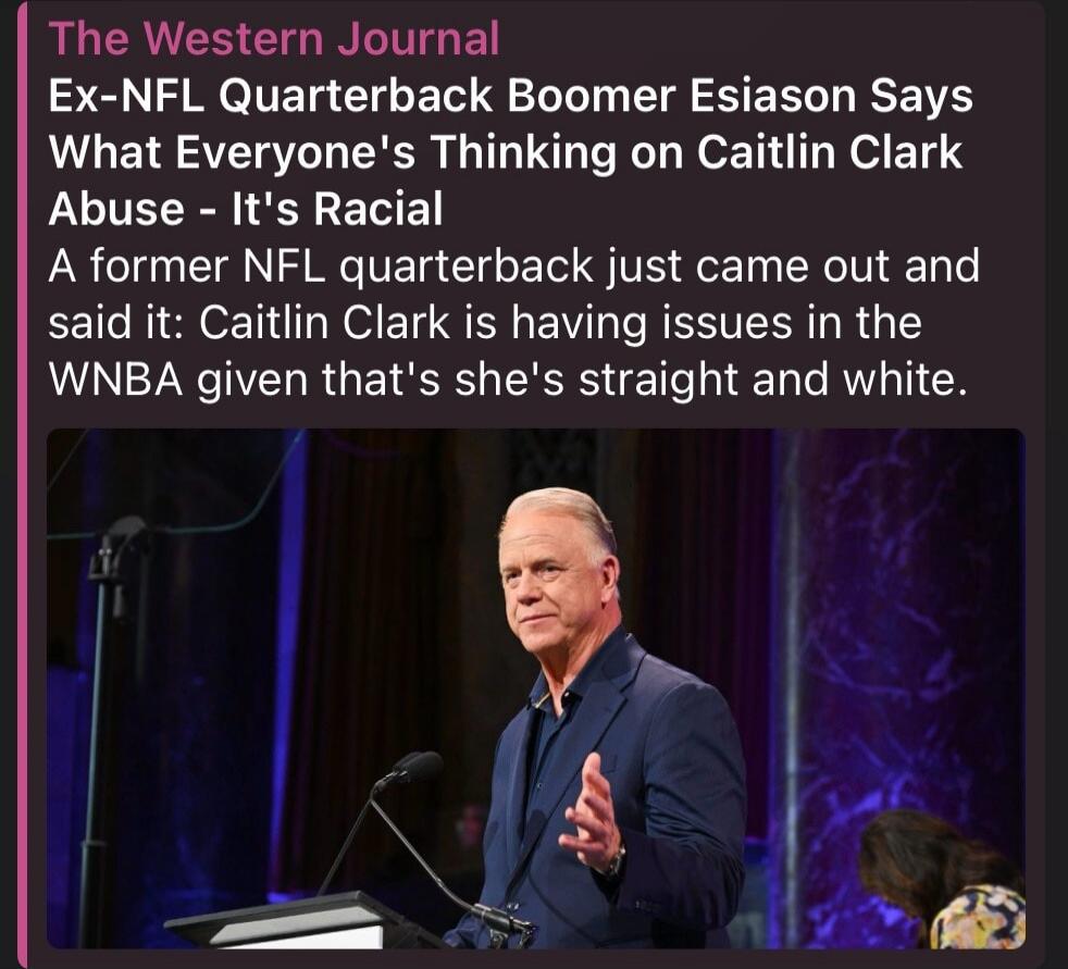The Western Journal. Ex-NFL Quarterback Boomer Esiason Says What Everyone's Thinking on Caitlin Clark Abuse - It's Racial. A former NFL quarterback just came out and said it: Caitlin Clark is having issues in the WNBA given that's she's straight and white.