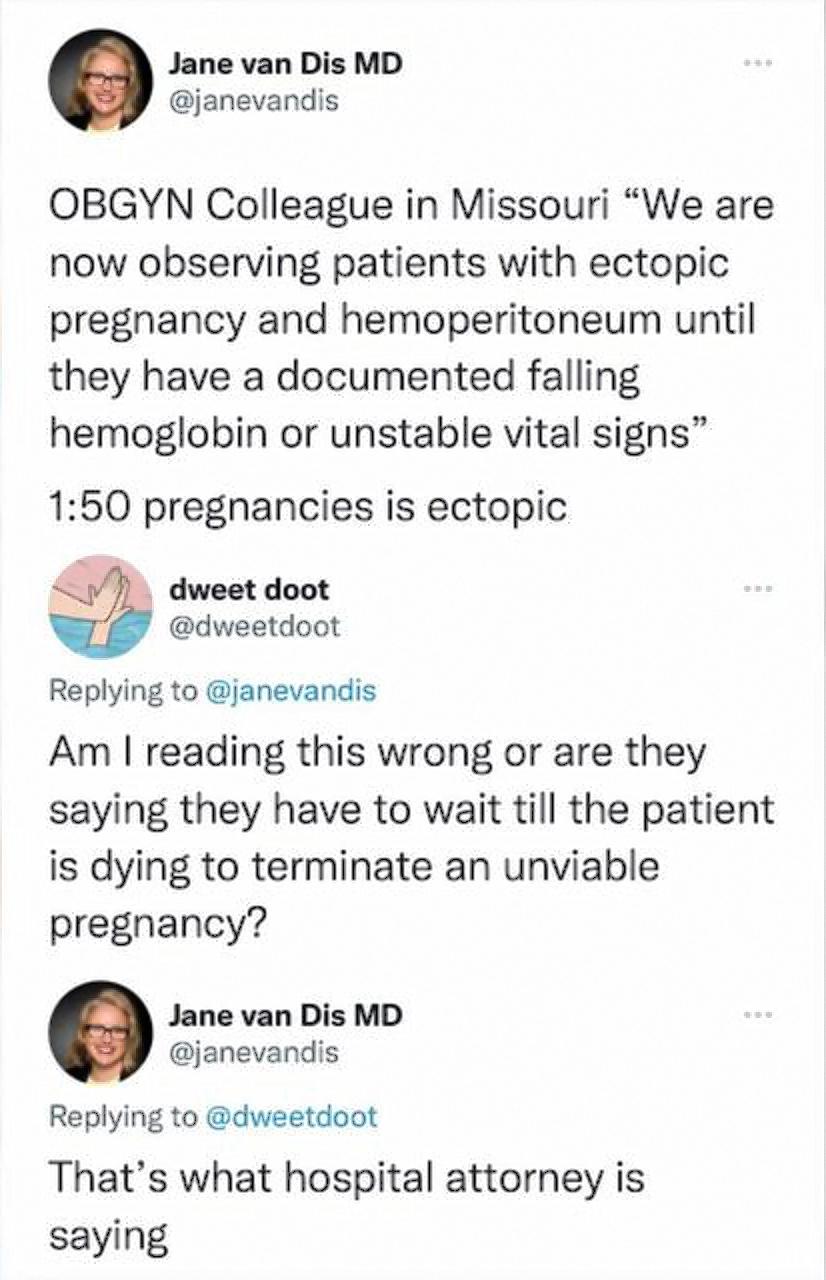 Jane van Dis MD janevandis OBGYN Colleague in Missouri We are now observing patients with ectopic pregnancy and hemoperitoneum until they have a documented falling hemoglobin or unstable vital signs 150 pregnancies is ectopic dweet doot dweetdoot Replying to janevandis Am reading this wrong or are they saying they have to wait till the patient is dying to terminate an unviable pregnancy Jane van D