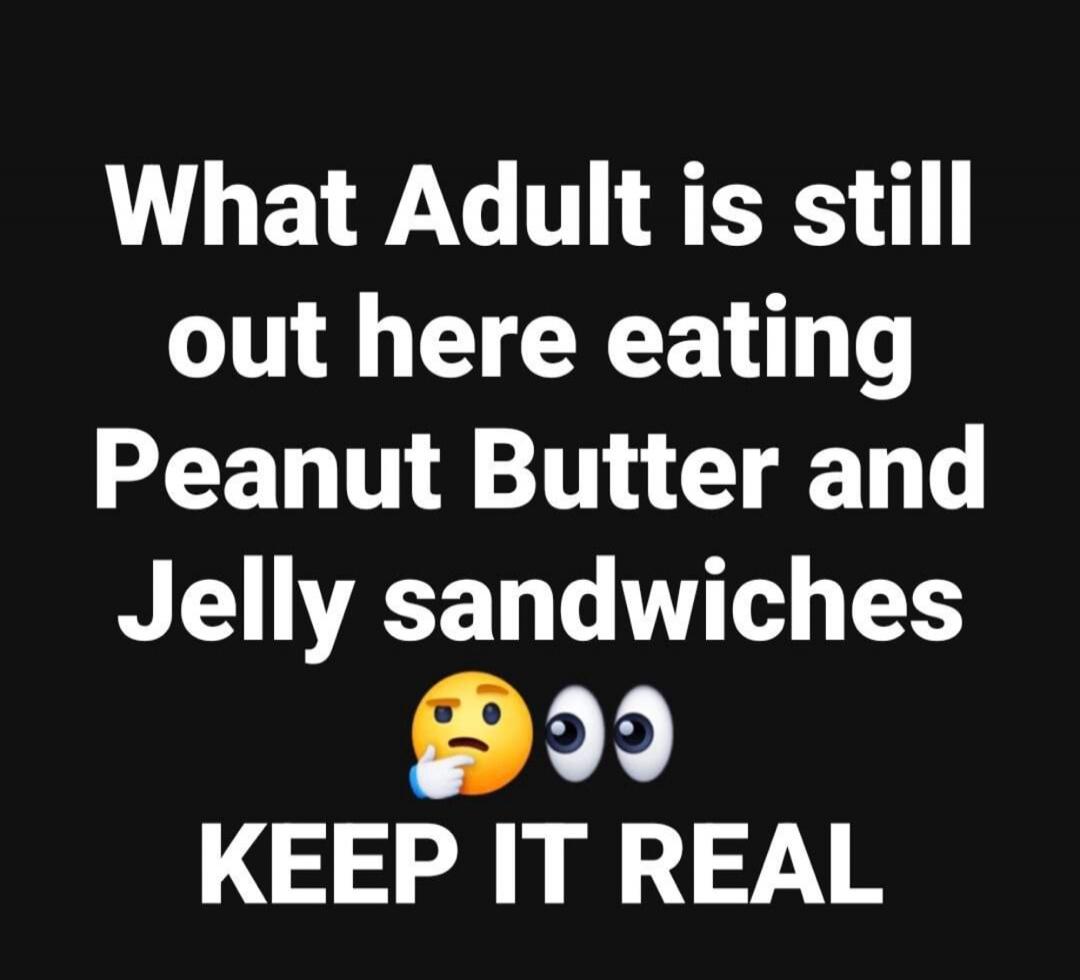 What Adult is still out here eating Peanut Butter and Jelly sandwiches 🤔👀 KEEP IT REAL