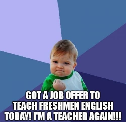 GOTAJOB OFFER TO TEACH FRESHMEN ENGLISH TODAYM ATERCHER AGAIN