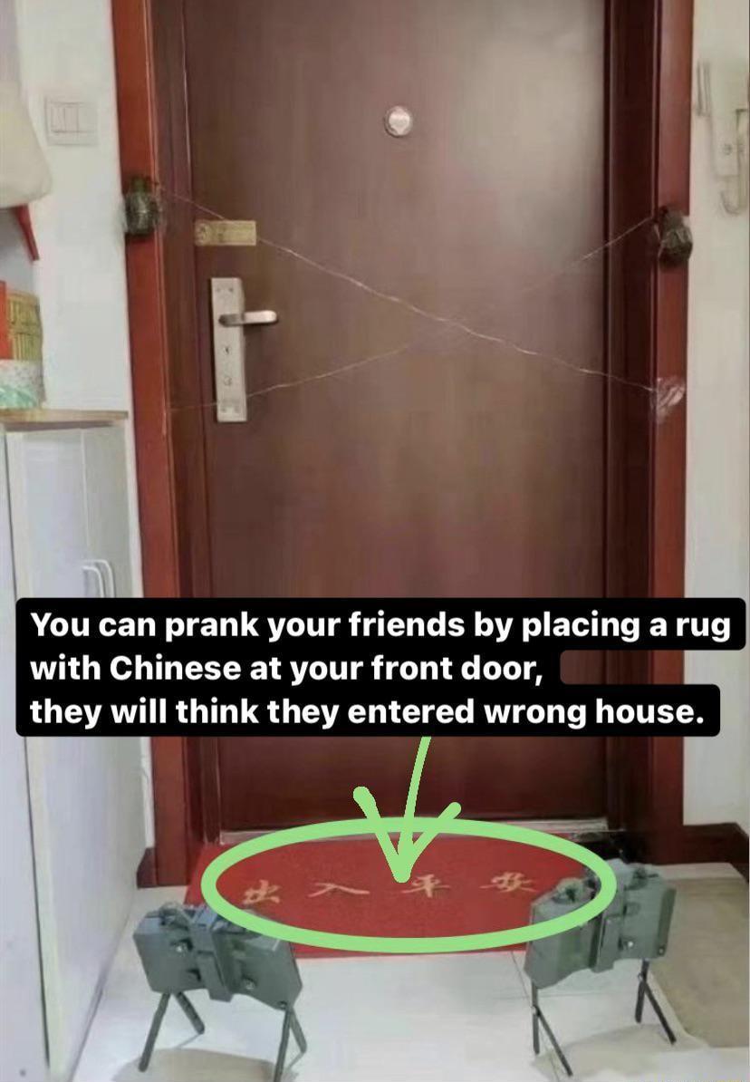 You can prank your friends by placing arug with Chinese at your front door they will think they entered wrong house