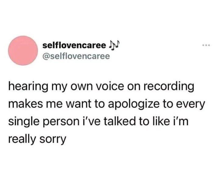 selflovencaree J selflovencaree hearing my own voice on recording makes me want to apologize to every single person ive talked to like im really sorry