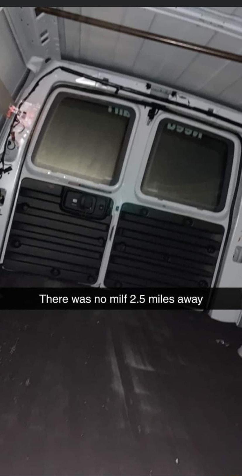 There was no milf 25 miles away