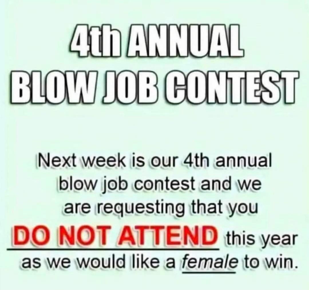4th ANNUAL BLOW JOB CONTEST. Next week is our 4th annual blow job contest and we are requesting that you DO NOT ATTEND this year as we would like a female to win.