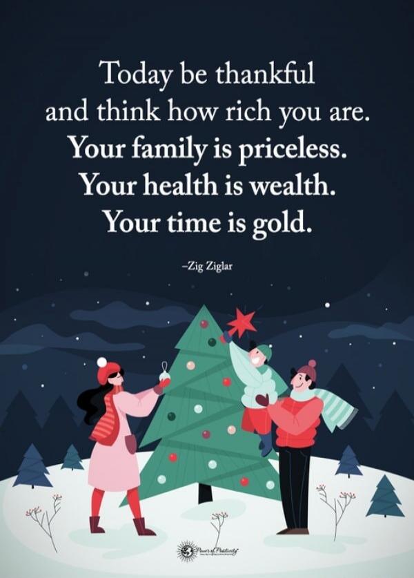 Today be thankful and think how rich you are. Your family is priceless. Your health is wealth. Your time is gold. -Zig Ziglar