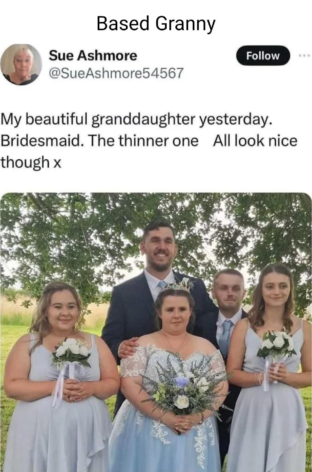 Based Granny c Sue Ashmore SueAshmore54567 My beautiful granddaughter yesterday Bridesmaid The thinner one All look nice though x