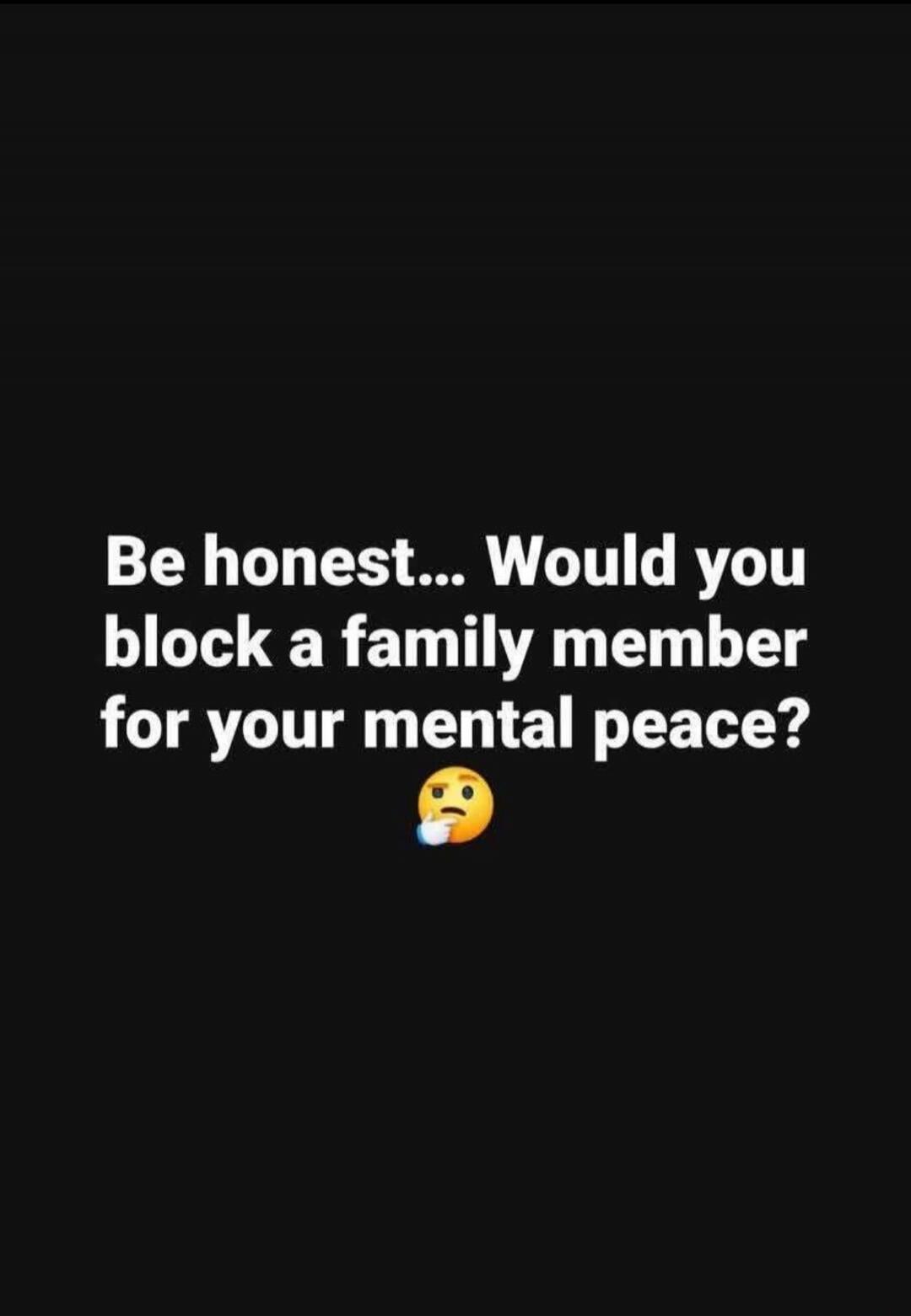 Be honest... Would you block a family member for your mental peace?