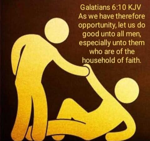 Galatians 6:10 KJV As we have therefore opportunity, let us do good unto all men, especially unto them who are of the household of faith.