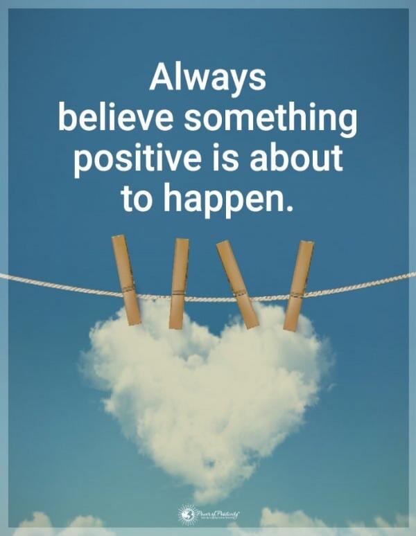 Always believe something positive is about to happen.