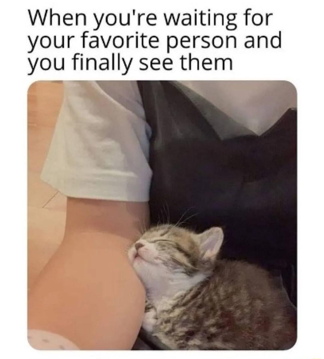 When youre waiting for your favorite person and you finally see them