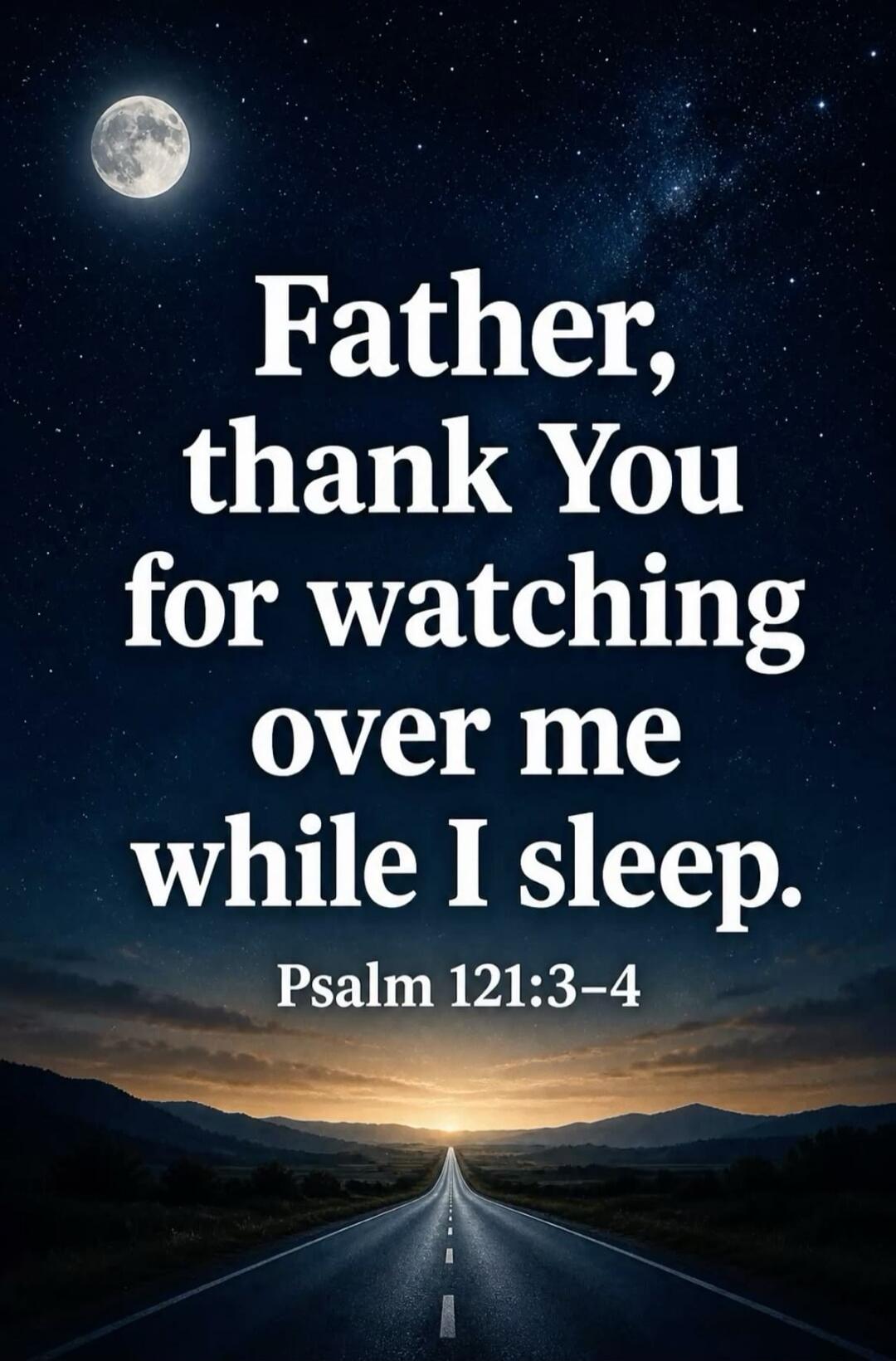 Father, thank You for watching over me while I sleep. Psalm 121:3-4