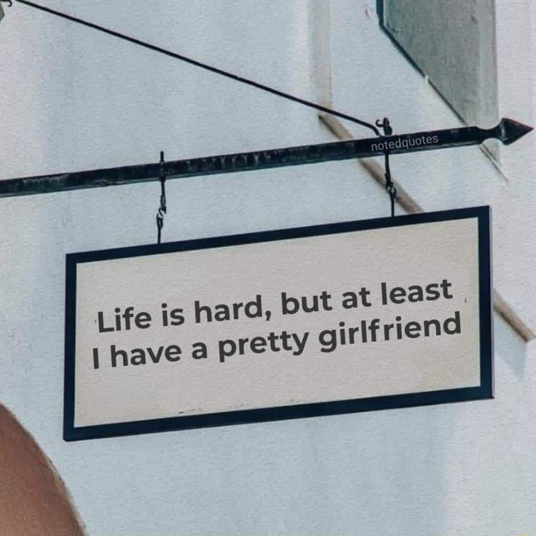 put at least girlfriend Life is hard have a pretty