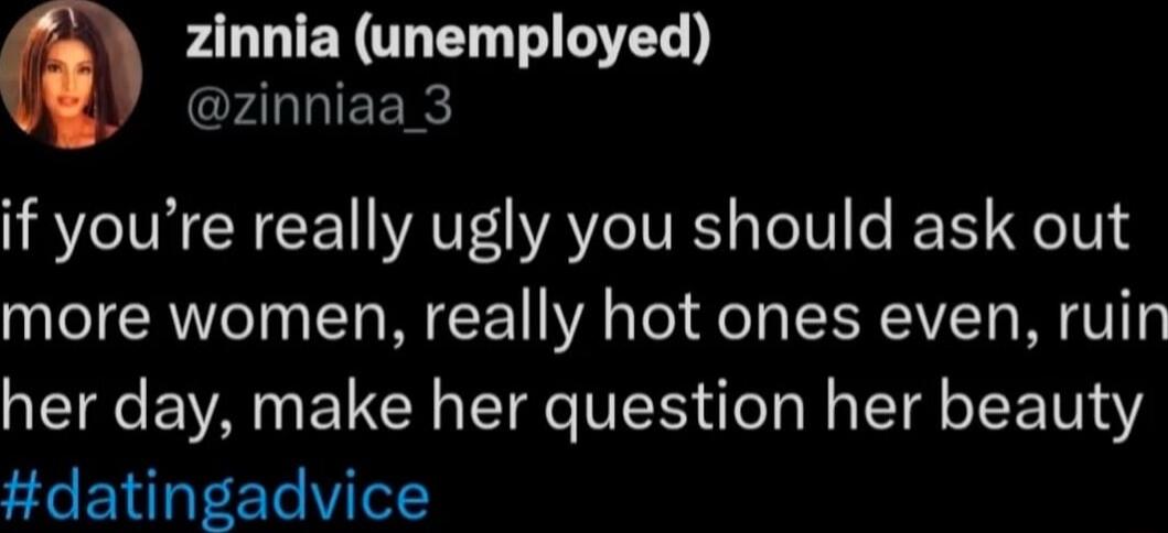 FALLIEYTEN LTS rALIEERE if youre really ugly you should ask out more women really hot ones even ruin her day make her question her beauty tdatingadvice