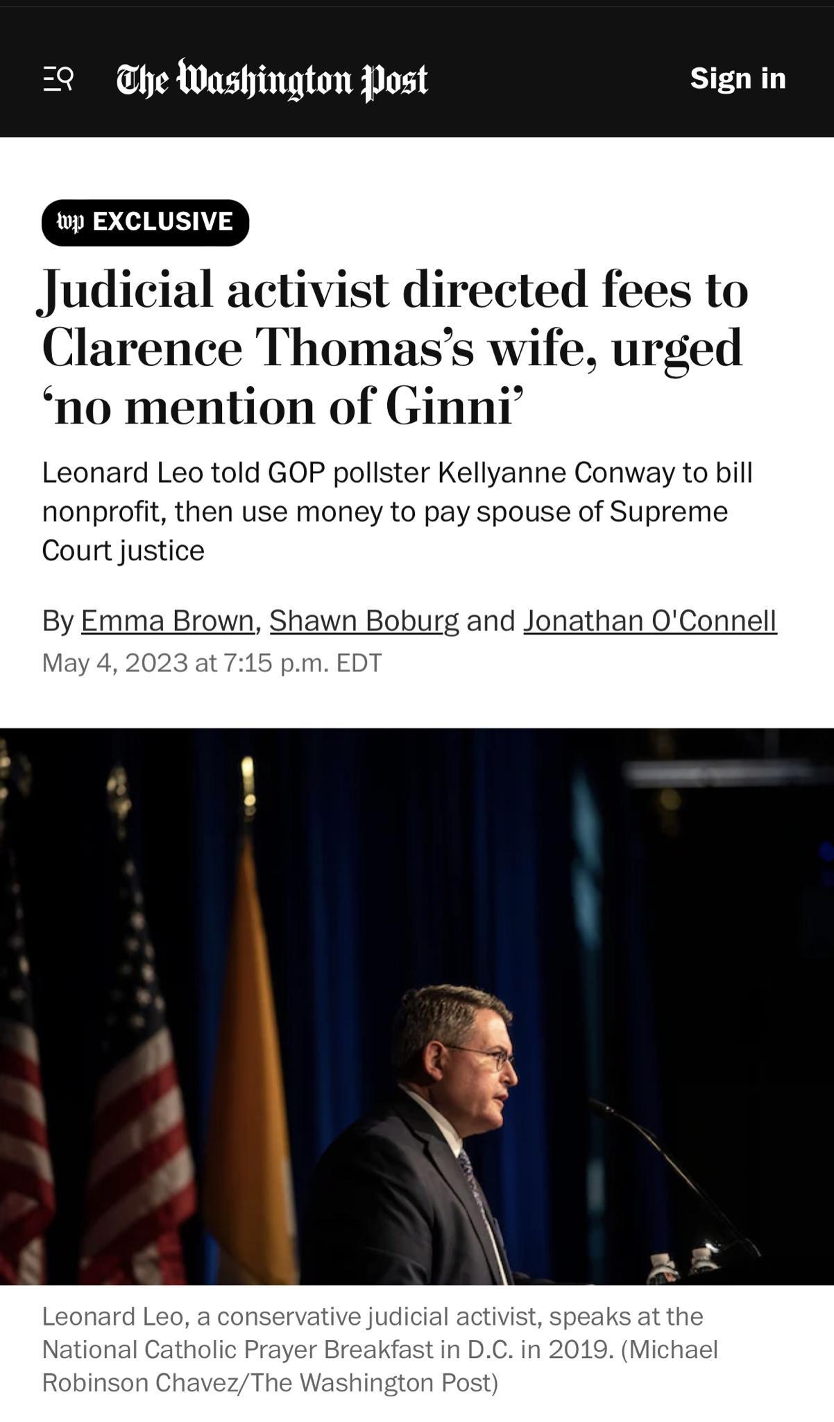 The Washington Post Sign in Judicial activist directed fees to Clarence Thomass wife urged no mention of Ginni Leonard Leo told GOP polister Kellyanne Conway to bill nonprofit then use money to pay spouse of Supreme Court By Emma Bro oburg and Jonathan OConnell May 4 2023 at Leonard Leo a conservative judicial activist spe National ic Prayer Bre tin DC in 201
