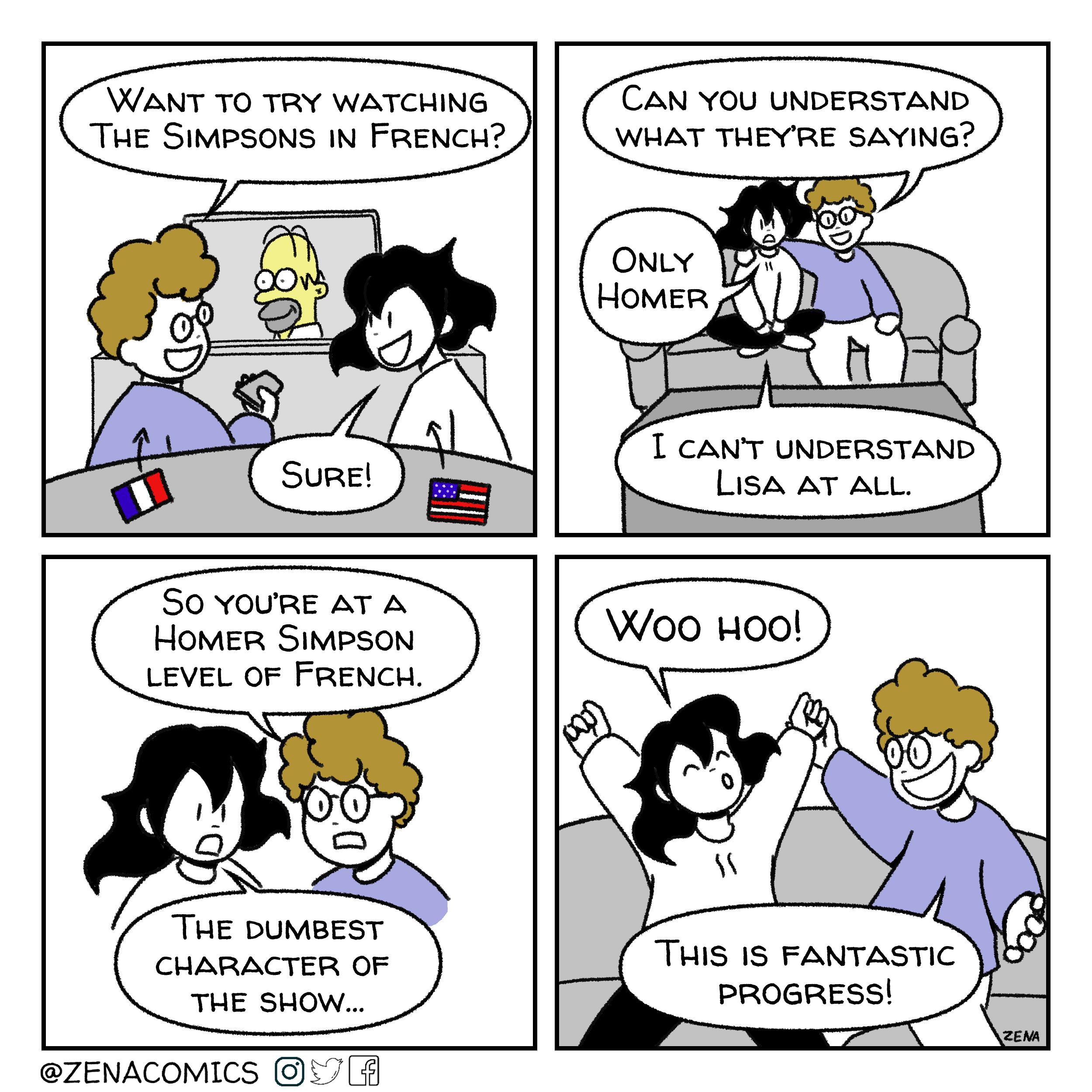 CAN YOU UNDERSTAND WHAT THEYRE SAYING WANT TO TRY WATCHING THE SIMPSONS IN FRENCHZ T CANT UNDERSTAND Lisa AT ALL S0 YoURE AT A HOMER SIMPSON LEVEL OF FRENCH THE DUMBEST CHARACTER OF THE SHOW THiS 1S FANTASTIC PROGRESS ZENACOMICS 7