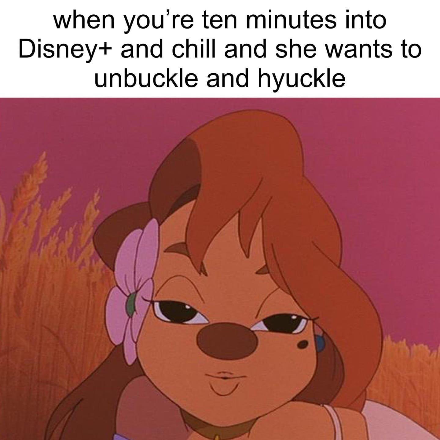 when youre ten minutes into Disney and chill and she wants to unbuckle and hyuckle