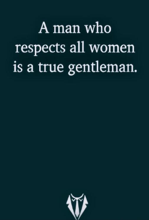 A man who respects all women is a true gentleman.