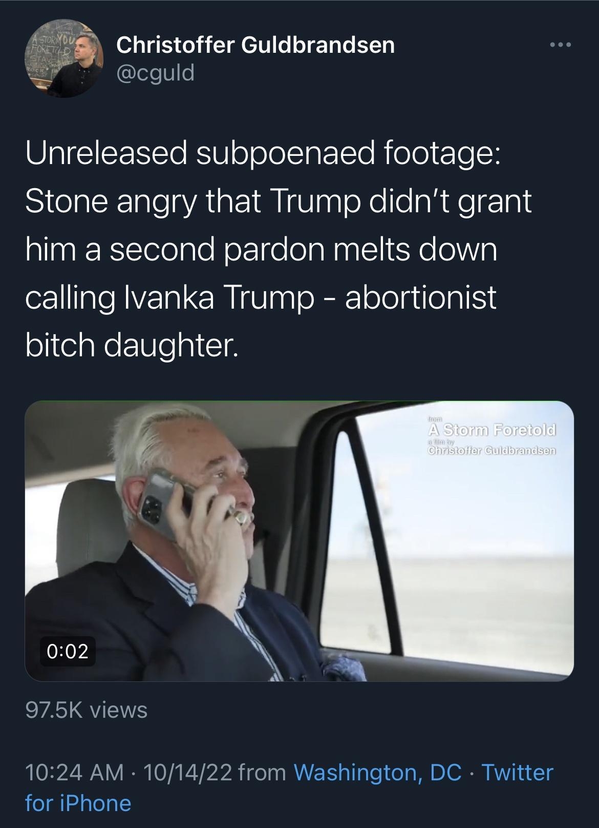 i Christoffer Guldbrandsen cguld Unreleased subpoenaed footage Stone angry that Trump didnt grant allaalRTelolale okIge olaNaal X o o111Va calling Ivanka Trump abortionist bitch daughter 975K views 1024 AM 101 for iPhone from Washington DC Twitter 658 Retweets 239 Quote T ts 1444 Likes