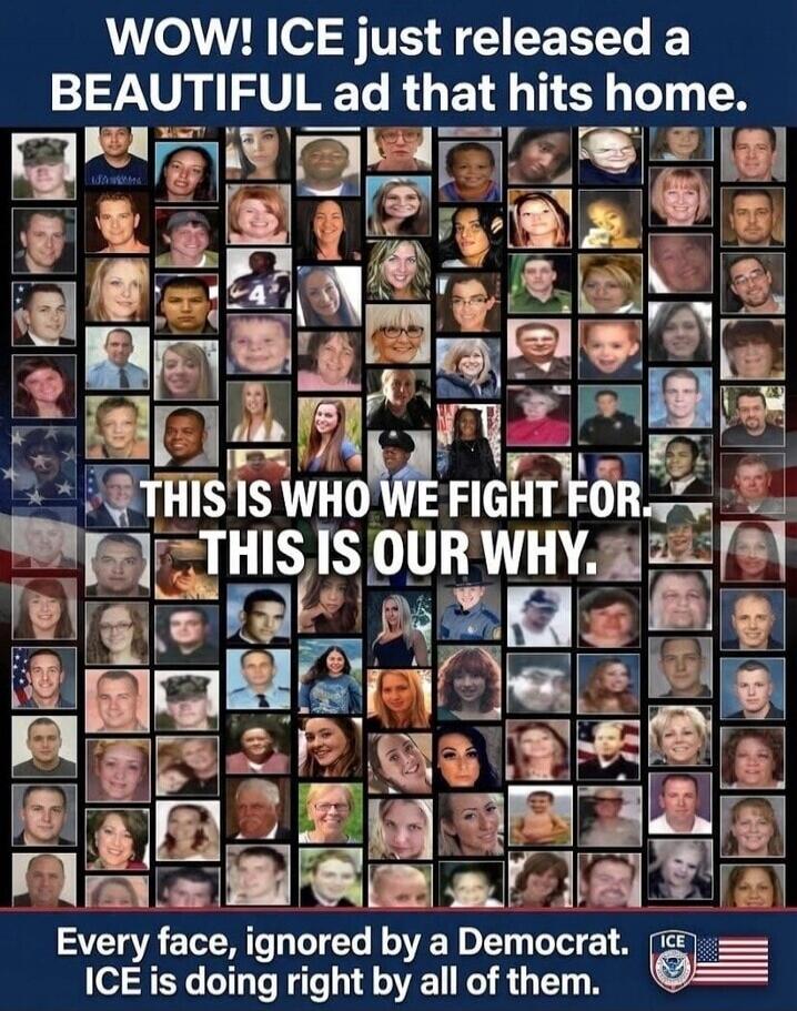 WOW! ICE just released a BEAUTIFUL ad that hits home. THIS IS WHO WE FIGHT FOR. THIS IS OUR WHY. Every face, ignored by a Democrat. ICE is doing right by all of them.