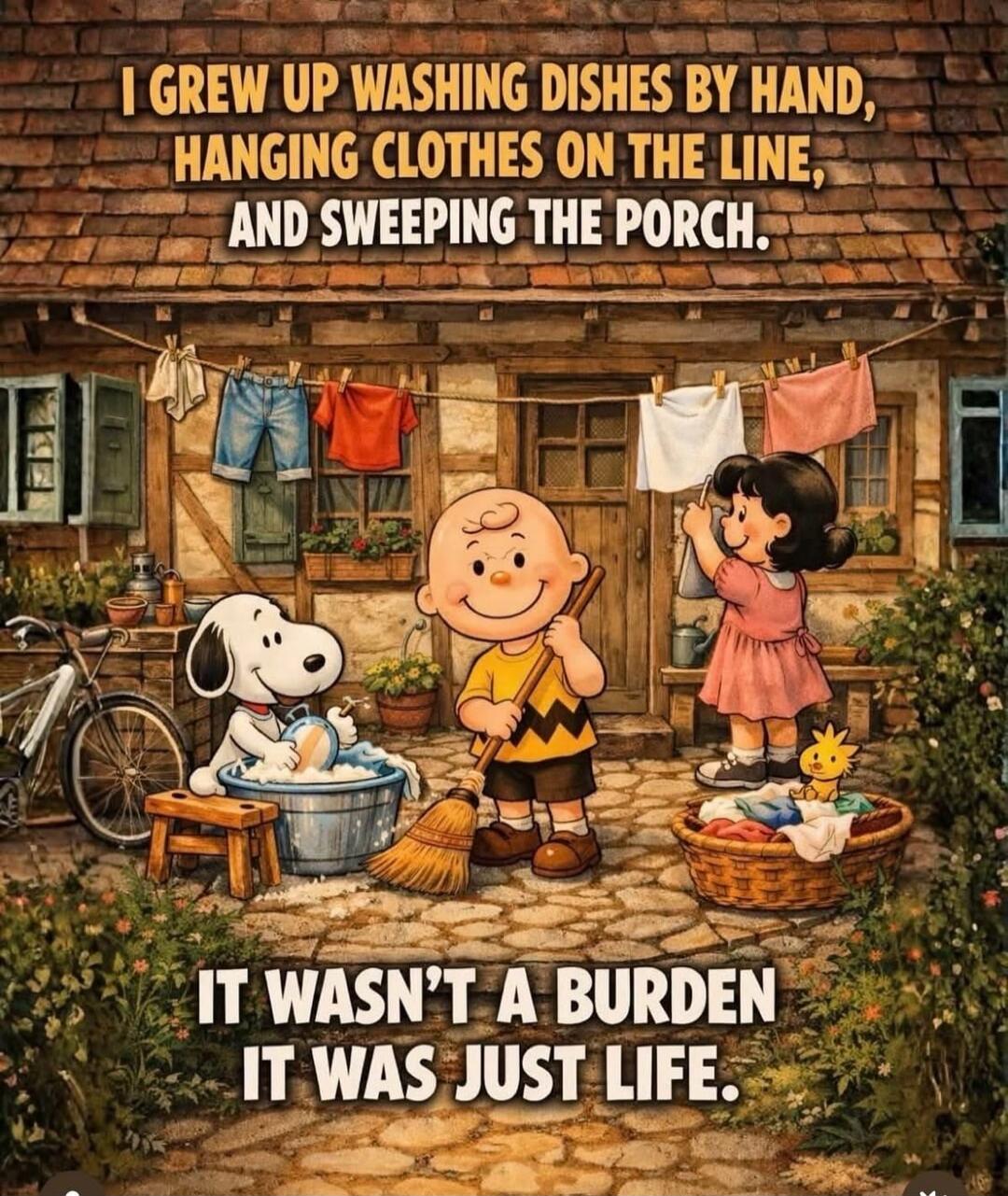 I grew up washing dishes by hand, hanging clothes on the line, and sweeping the porch. It wasn't a burden it was just life.