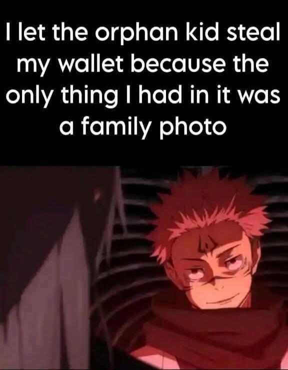 I let the orphan kid steal my wallet because the only thing I had in it was a family photo