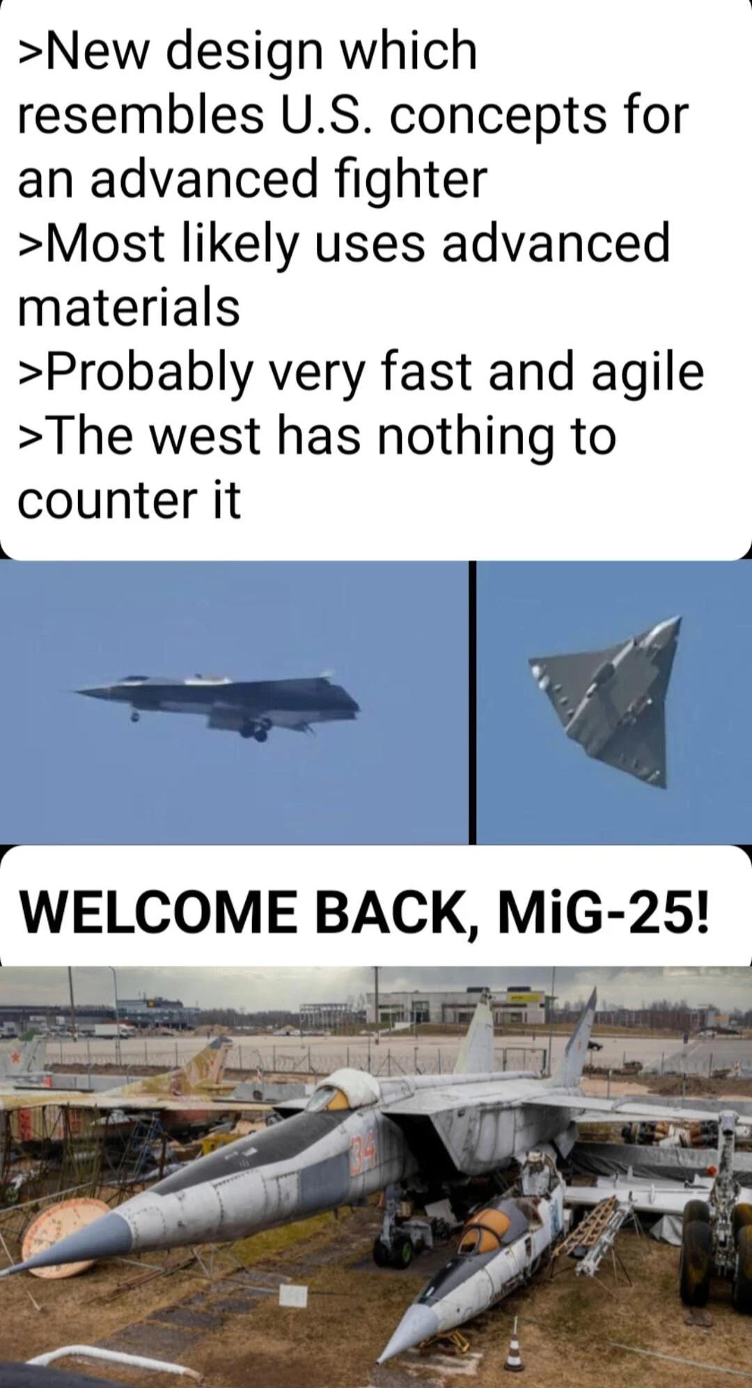 New design which resembles US concepts for an advanced fighter Most likely uses advanced materials Probably very fast and agile The west has nothing to counter it WELCOME BACK MiG 25