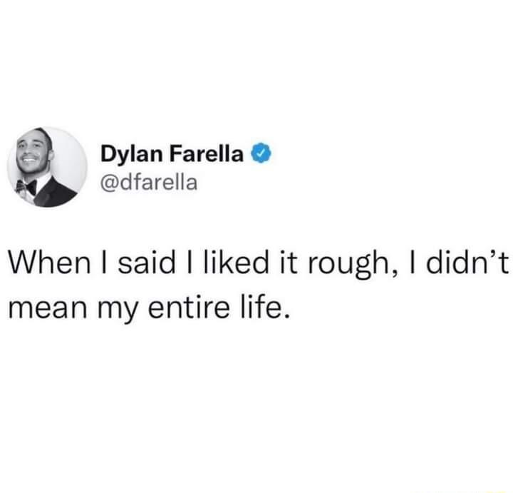 Dylan Farella X dfarella When said liked it rough didnt mean my entire life