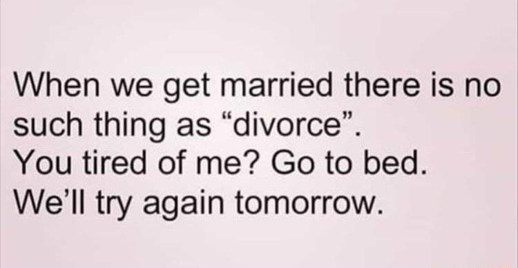 When we get married there is no such thing as divorce You tired of me Go to bed Well try again tomorrow