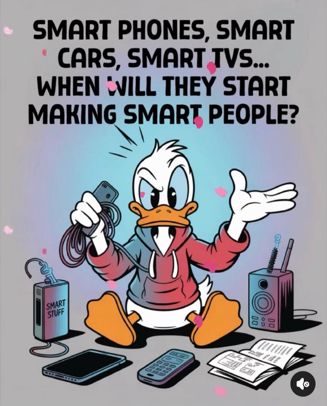 SMART PHONES, SMART CARS, SMART TVS... WHEN WILL THEY START MAKING SMART PEOPLE? SMART STUFF