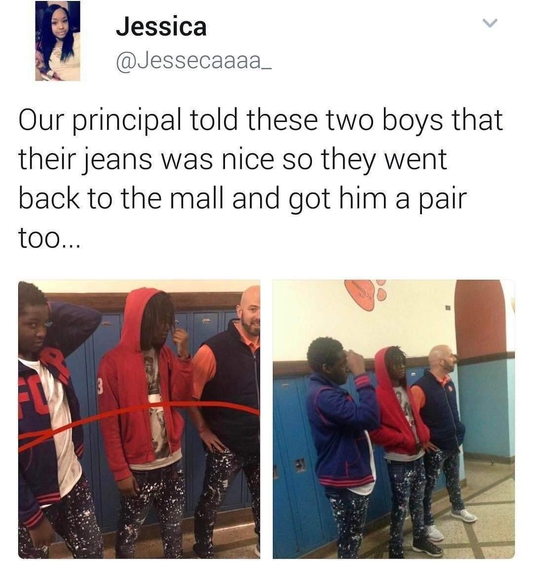 Jessica Jessecaaaa_ Our principal told these two boys that their jeans was nice so they went back to the mall and got him a pair too