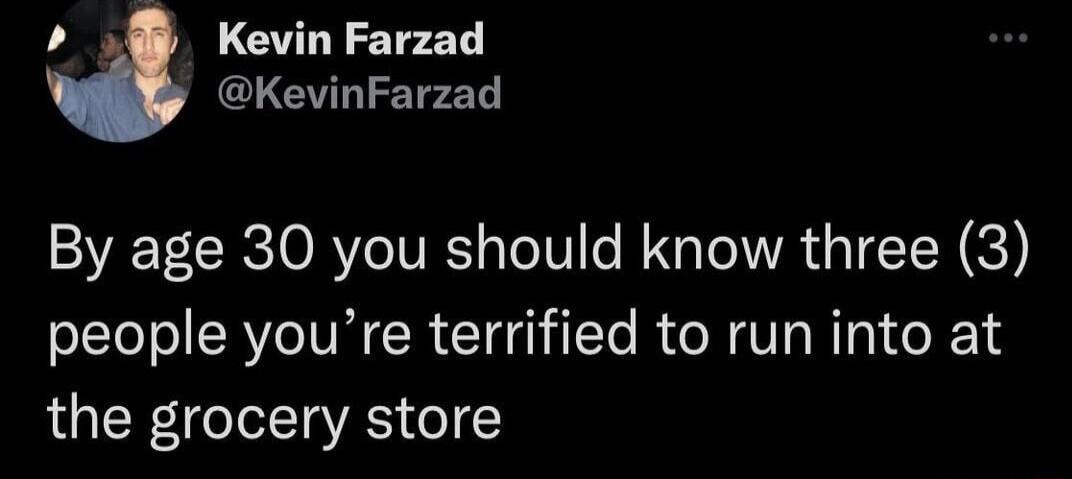 T GLCTLIETPZT By age 30 you should know three 3 people youre terrified to run into at the grocery store