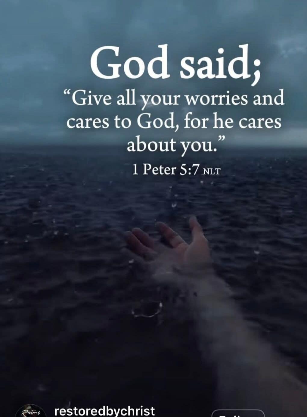 God said; “Give all your worries and cares to God, for he cares about you.” 1 Peter 5:7 NLT