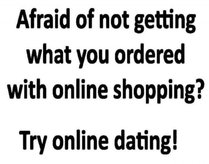 Afraid of not getting what you ordered with online shopping? Try online dating!